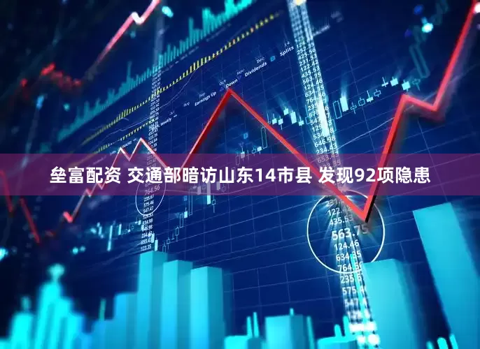 垒富配资 交通部暗访山东14市县 发现92项隐患