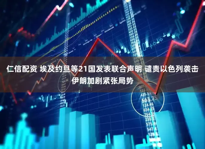 仁信配资 埃及约旦等21国发表联合声明 谴责以色列袭击伊朗加剧紧张局势
