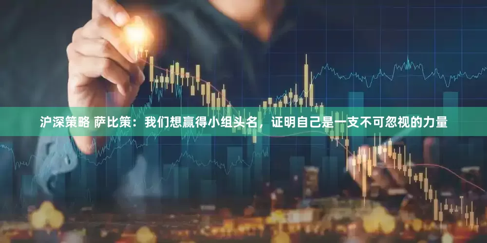 沪深策略 萨比策：我们想赢得小组头名，证明自己是一支不可忽视的力量