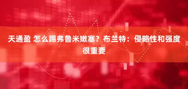 天通盈 怎么踢弗鲁米嫩塞？布兰特：侵略性和强度很重要