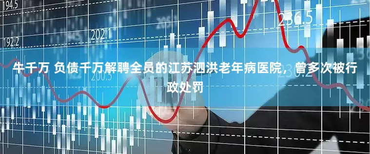 牛千万 负债千万解聘全员的江苏泗洪老年病医院，曾多次被行政处罚