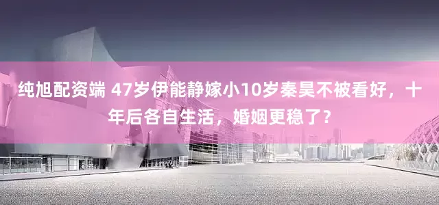 纯旭配资端 47岁伊能静嫁小10岁秦昊不被看好，十年后各自生活，婚姻更稳了？