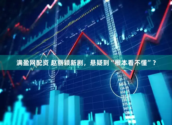 满盈网配资 赵丽颖新剧，悬疑到“根本看不懂”？