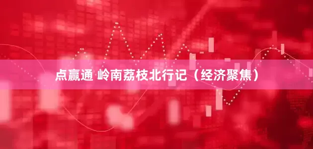 点赢通 岭南荔枝北行记（经济聚焦）