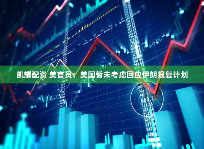 凯耀配资 美官员：美国暂未考虑回应伊朗报复计划
