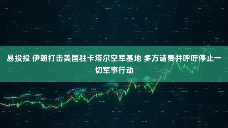 易投投 伊朗打击美国驻卡塔尔空军基地 多方谴责并呼吁停止一切军事行动