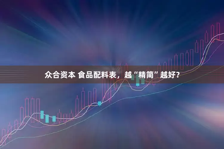 众合资本 食品配料表，越“精简”越好？