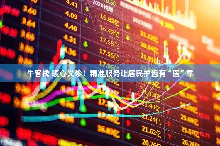 牛客栈 暖心义诊！精准服务让居民护齿有“医”靠