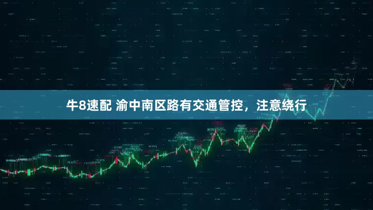 牛8速配 渝中南区路有交通管控，注意绕行
