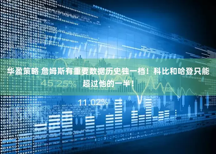 华盈策略 詹姆斯有重要数据历史独一档！科比和哈登只能超过他的一半！
