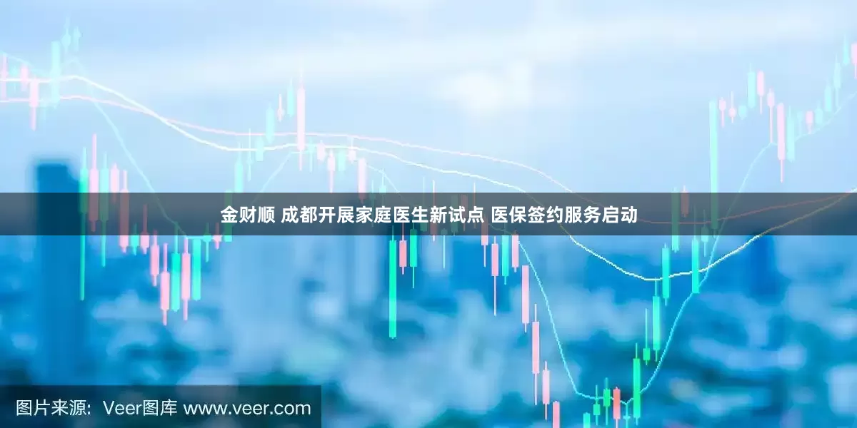 金财顺 成都开展家庭医生新试点 医保签约服务启动