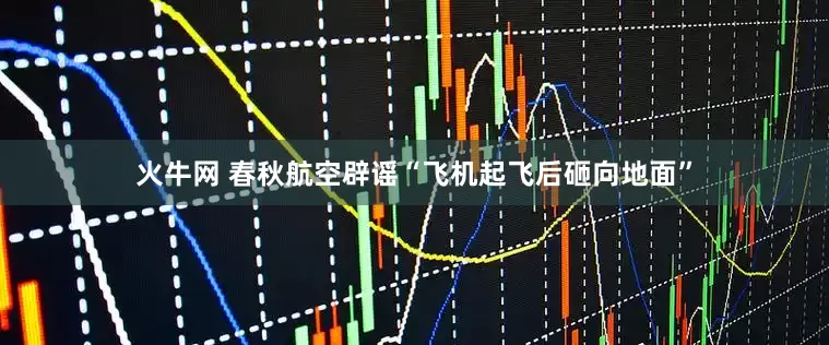 火牛网 春秋航空辟谣“飞机起飞后砸向地面”