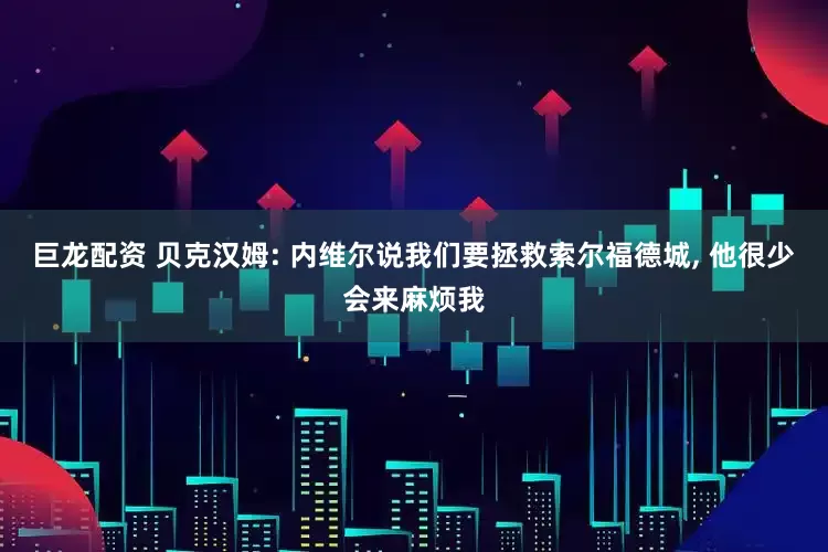 巨龙配资 贝克汉姆: 内维尔说我们要拯救索尔福德城, 他很少会来麻烦我