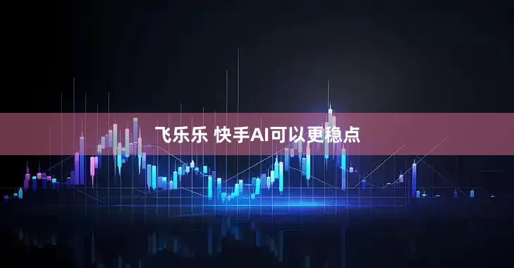 飞乐乐 快手AI可以更稳点